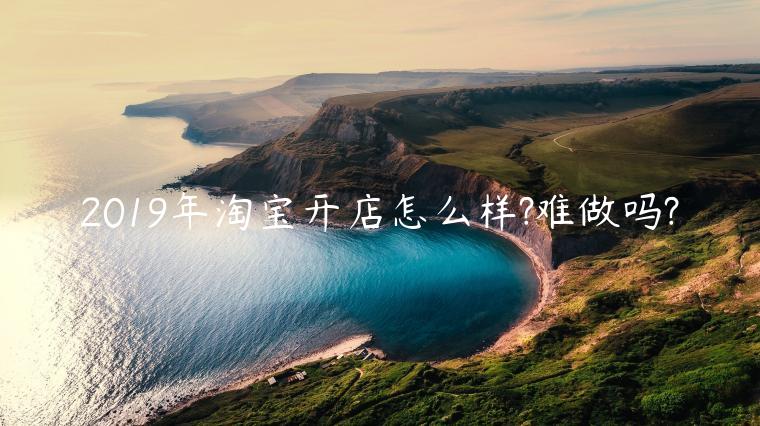 2023年淘寶開(kāi)店怎么樣?難做嗎?